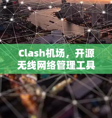 Clash机场，开源无线网络管理工具的优势与应用