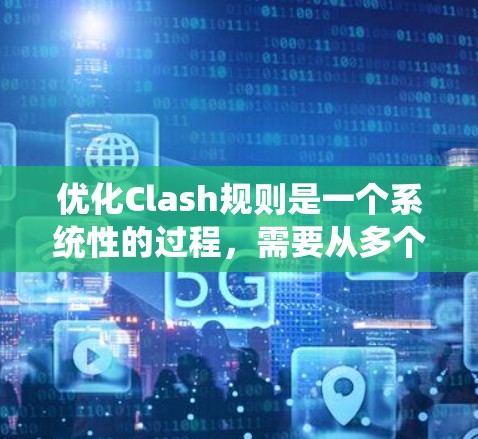 优化Clash规则是一个系统性的过程，需要从多个方面入手，以确保游戏的公平性、趣味性和平衡性。以下是一个有条理的优化步骤指南