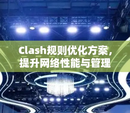 Clash规则优化方案，提升网络性能与管理效率