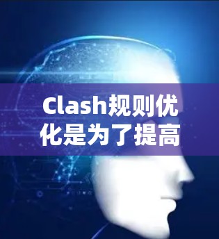 Clash规则优化是为了提高游戏或应用程序的公平性、稳定性和用户体验的重要步骤。以下是一些常见的Clash规则优化方向和策略，帮助你更好地理解和实施规则优化