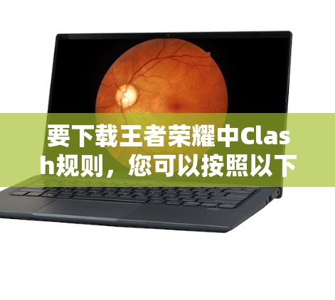 要下载王者荣耀中Clash规则，您可以按照以下步骤操作
