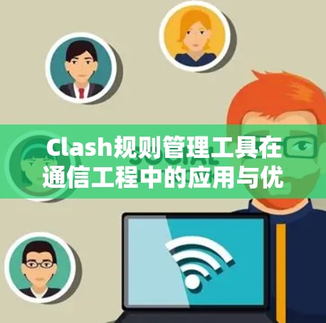 Clash规则管理工具在通信工程中的应用与优化