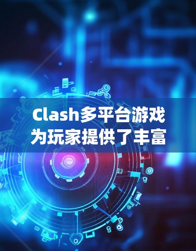 Clash多平台游戏为玩家提供了丰富的游戏体验，涵盖Clash of Kings和COC战场等多个系列。以下是玩家可以遵循的分步指南，帮助您快速上手并熟悉游戏