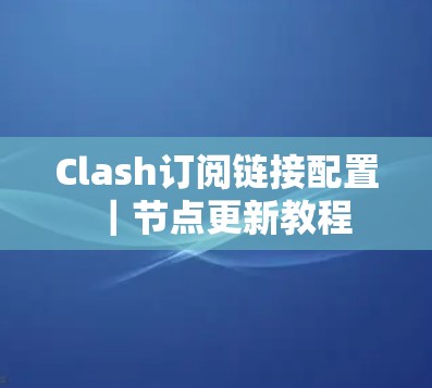 Clash订阅链接配置｜节点更新教程