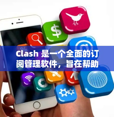 Clash 是一个全面的订阅管理软件，旨在帮助用户更高效地管理多种订阅服务。以下是使用Clash的分步指南