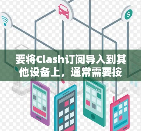 要将Clash订阅导入到其他设备上，通常需要按照以下步骤操作。以下是常见的方法和解决方案
