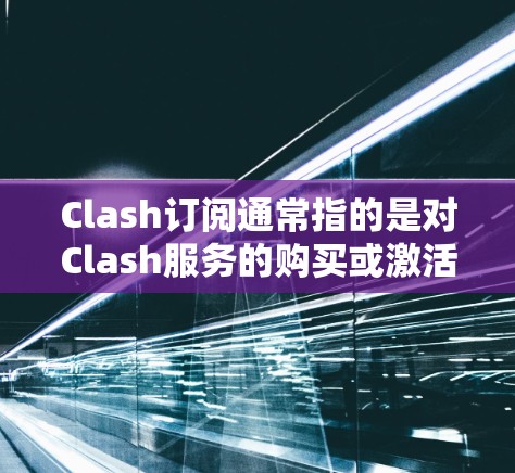 Clash订阅通常指的是对Clash服务的购买或激活订阅。如果你是想了解如何订阅Clash，或者想了解Clash的订阅相关设置，可以提供更多具体信息，我会尽力帮助你