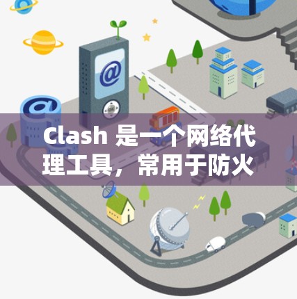 Clash 是一个网络代理工具，常用于防火墙和网络访问控制，特别是在中国大陆使用广泛。以下是帮助您下载Clash代理软件的步骤和建议