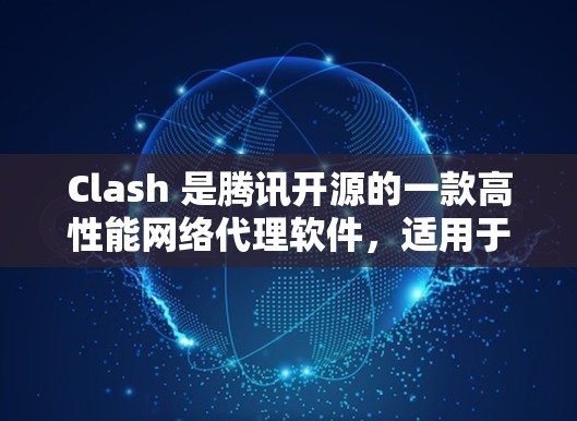 Clash 是腾讯开源的一款高性能网络代理软件，适用于开发者和企业用户。它可以用来管理网络流量、代理请求、路由流量等。以下是关于 Clash 代理连接软件的一些信息和建议
