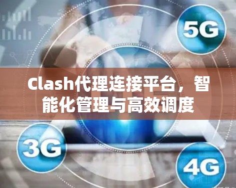 Clash代理连接平台，智能化管理与高效调度