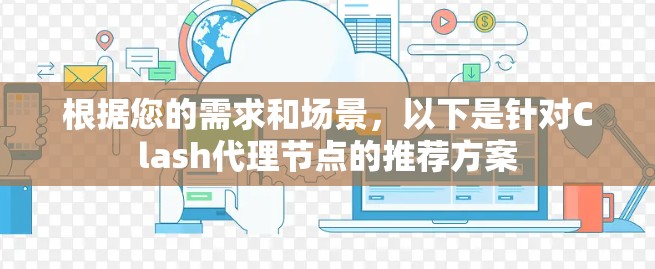 根据您的需求和场景，以下是针对Clash代理节点的推荐方案
