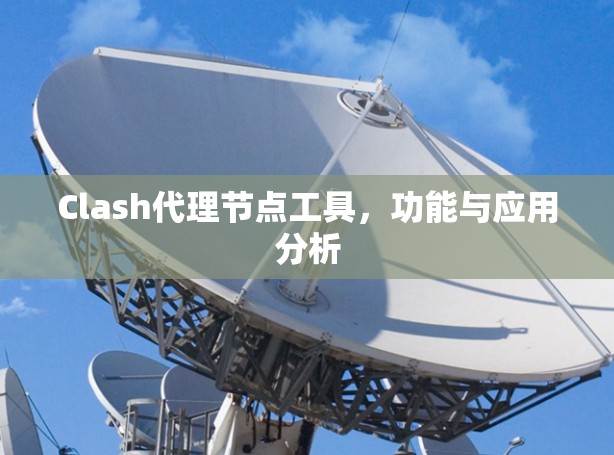 Clash代理节点工具，功能与应用分析