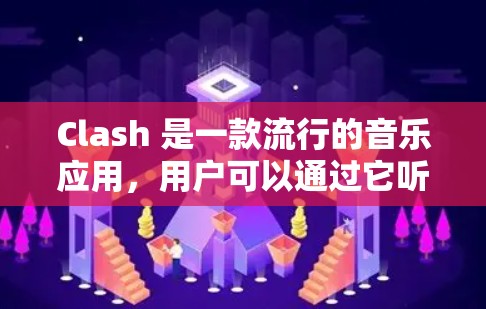 Clash 是一款流行的音乐应用，用户可以通过它听歌、下载歌曲、同步歌单等操作。如果你想要使用 Clash 的安卓客户端，可以通过以下方法来获取和安装