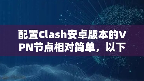 配置Clash安卓版本的VPN节点相对简单，以下是一步步的教程